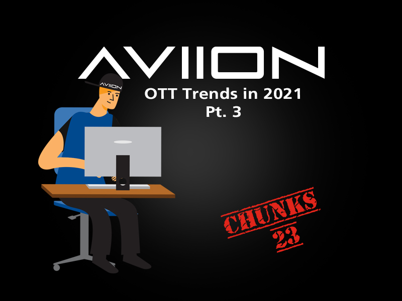 AVIION Chunks vol. 23 - OTT Trends in 2021 pt. 3
